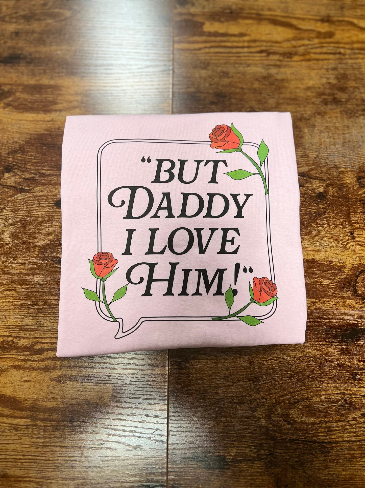 Daddy I Love Him T-Shirt / Sweatshirt